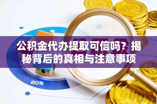 罗甸公积金代办提取可信吗？揭秘背后的真相与注意事项