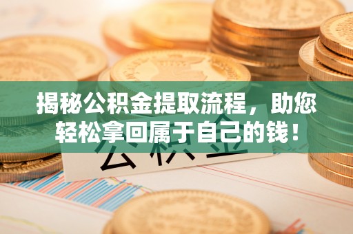 罗甸揭秘公积金提取流程，助您轻松拿回属于自己的钱！
