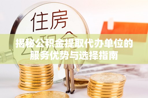 罗甸揭秘公积金提取代办单位的服务优势与选择指南