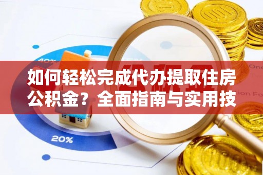 罗甸如何轻松完成代办提取住房公积金？全面指南与实用技巧