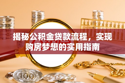 罗甸揭秘公积金贷款流程，实现购房梦想的实用指南