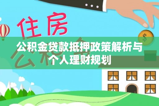 罗甸公积金贷款抵押政策解析与个人理财规划