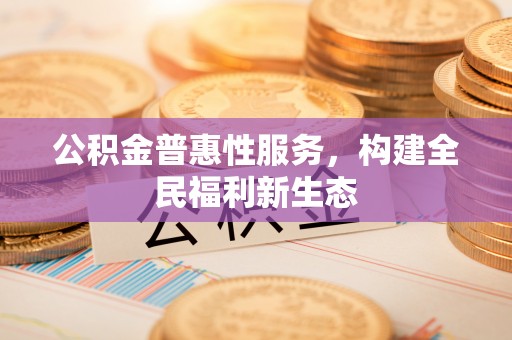 罗甸公积金普惠性服务，构建全民福利新生态