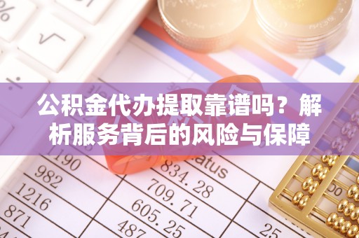 罗甸公积金代办提取靠谱吗？解析服务背后的风险与保障