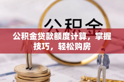 罗甸公积金贷款额度计算，掌握技巧，轻松购房