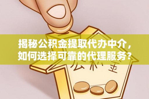 罗甸揭秘公积金提取代办中介，如何选择可靠的代理服务？