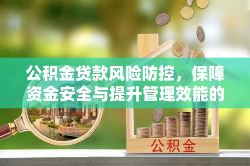 罗甸公积金贷款风险防控，保障资金安全与提升管理效能的多维度探索