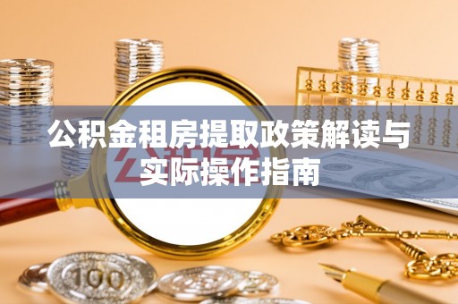 罗甸公积金租房提取政策解读与实际操作指南