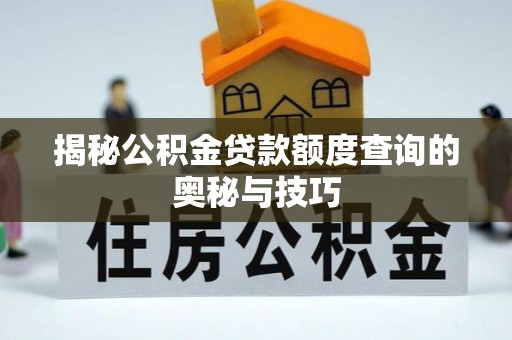 罗甸揭秘公积金贷款额度查询的奥秘与技巧
