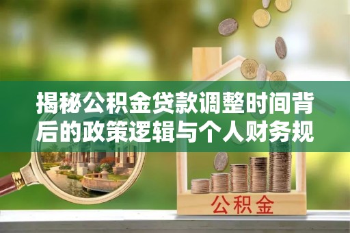 罗甸揭秘公积金贷款调整时间背后的政策逻辑与个人财务规划