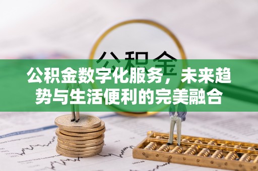 罗甸公积金数字化服务，未来趋势与生活便利的完美融合