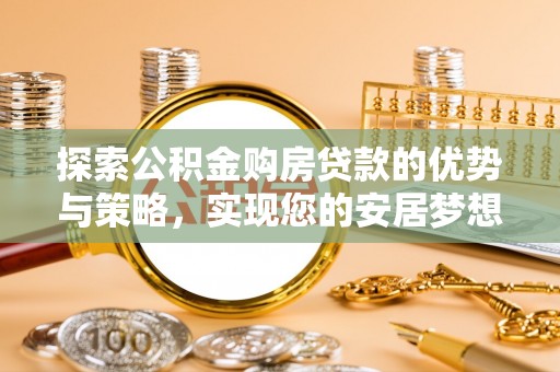 罗甸探索公积金购房贷款的优势与策略，实现您的安居梦想
