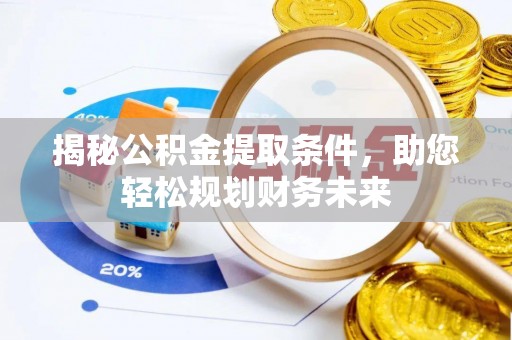 罗甸揭秘公积金提取条件，助您轻松规划财务未来