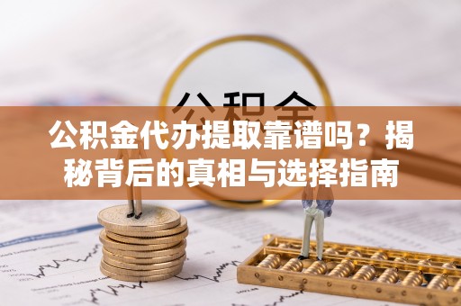 罗甸公积金代办提取靠谱吗？揭秘背后的真相与选择指南