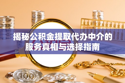 罗甸揭秘公积金提取代办中介的服务真相与选择指南