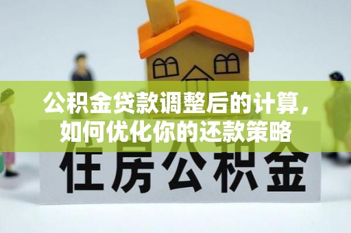 罗甸公积金贷款调整后的计算，如何优化你的还款策略