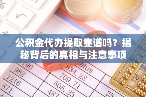罗甸公积金代办提取靠谱吗？揭秘背后的真相与注意事项