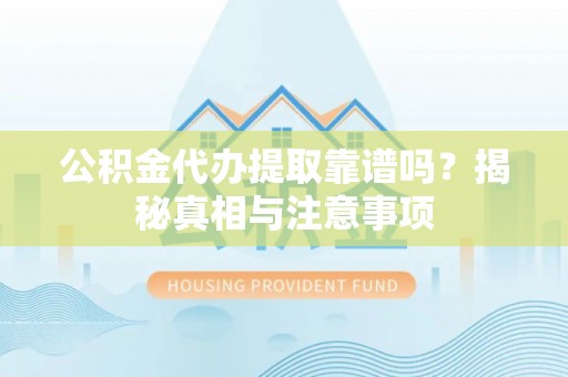 罗甸公积金代办提取靠谱吗？揭秘真相与注意事项
