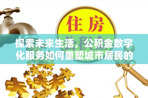 罗甸探索未来生活，公积金数字化服务如何重塑城市居民的财务管理