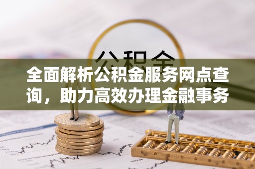 罗甸全面解析公积金服务网点查询，助力高效办理金融事务