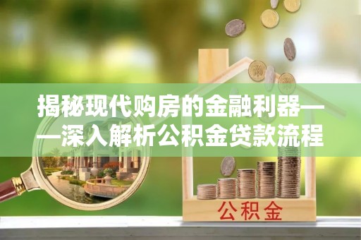 罗甸揭秘现代购房的金融利器——深入解析公积金贷款流程