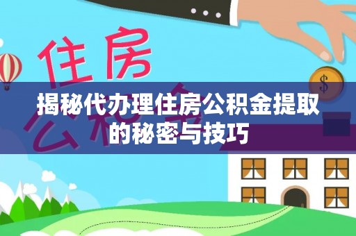 罗甸揭秘代办理住房公积金提取的秘密与技巧