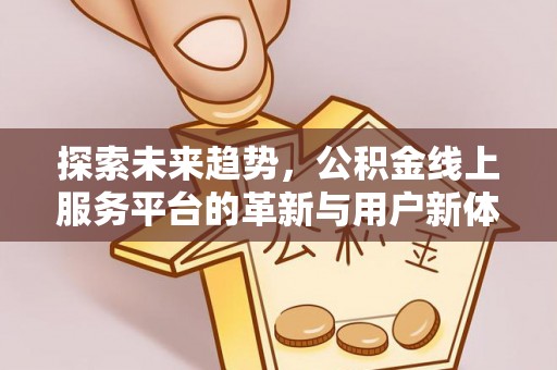 罗甸探索未来趋势，公积金线上服务平台的革新与用户新体验