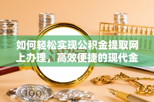 罗甸如何轻松实现公积金提取网上办理，高效便捷的现代金融服务