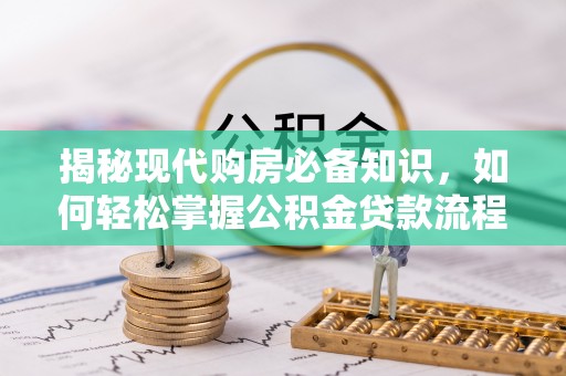 罗甸揭秘现代购房必备知识，如何轻松掌握公积金贷款流程