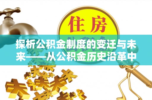 罗甸探析公积金制度的变迁与未来——从公积金历史沿革中读懂社会福利发展