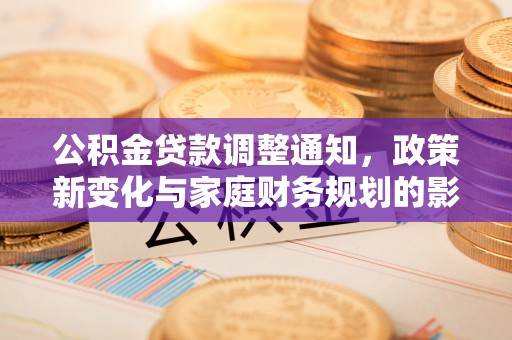 罗甸公积金贷款调整通知，政策新变化与家庭财务规划的影响