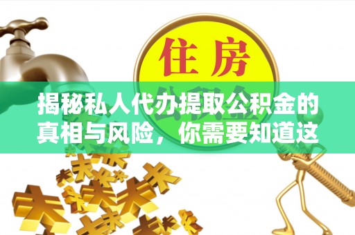 罗甸揭秘私人代办提取公积金的真相与风险，你需要知道这些！