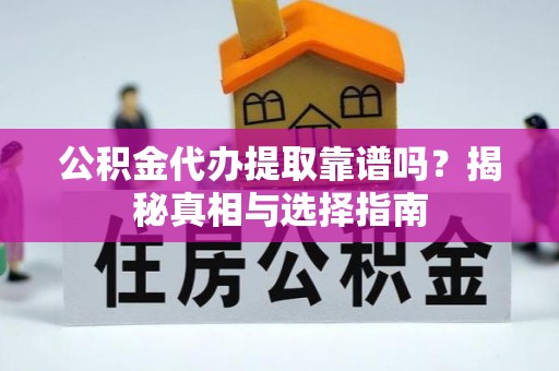 罗甸公积金代办提取靠谱吗？揭秘真相与选择指南