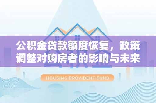 罗甸公积金贷款额度恢复，政策调整对购房者的影响与未来展望