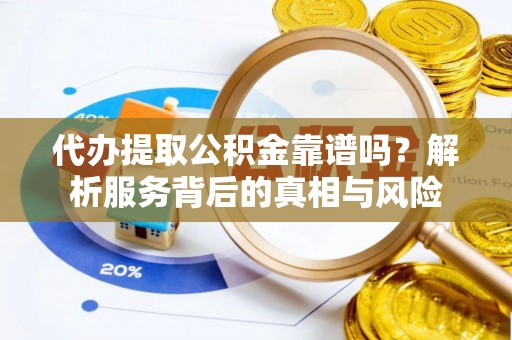 罗甸代办提取公积金靠谱吗？解析服务背后的真相与风险