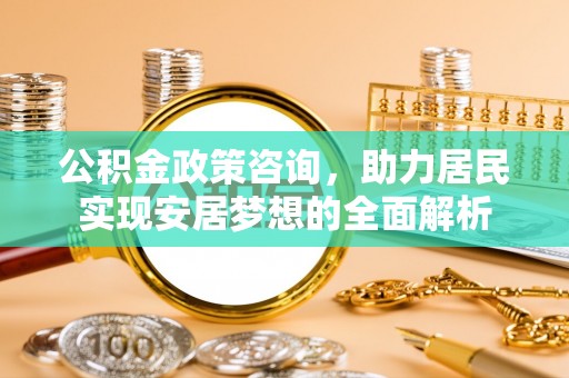罗甸公积金政策咨询，助力居民实现安居梦想的全面解析