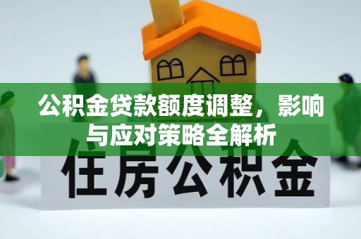 罗甸公积金贷款额度调整，影响与应对策略全解析