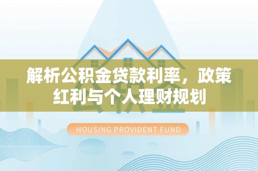 罗甸解析公积金贷款利率，政策红利与个人理财规划
