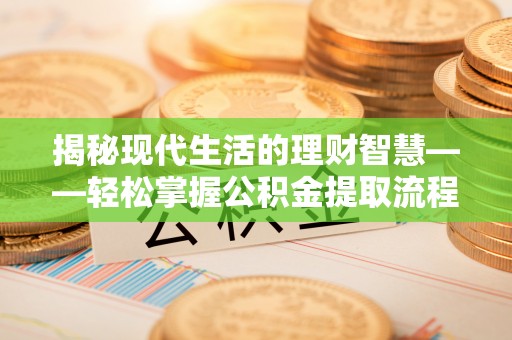 罗甸揭秘现代生活的理财智慧——轻松掌握公积金提取流程的实用指南