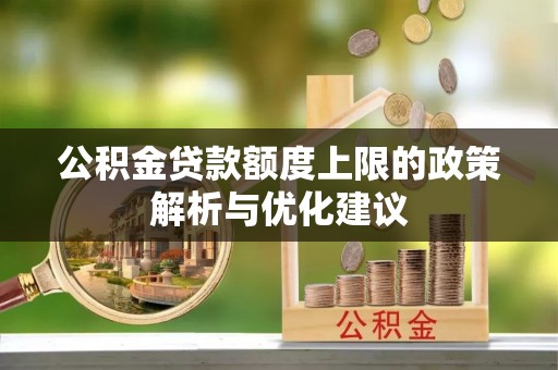 罗甸公积金贷款额度上限的政策解析与优化建议