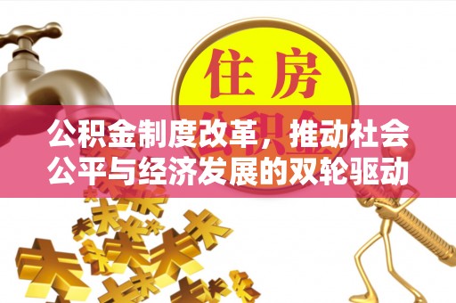罗甸公积金制度改革，推动社会公平与经济发展的双轮驱动