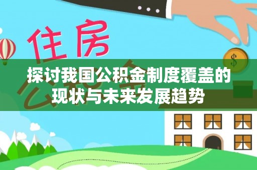 罗甸探讨我国公积金制度覆盖的现状与未来发展趋势