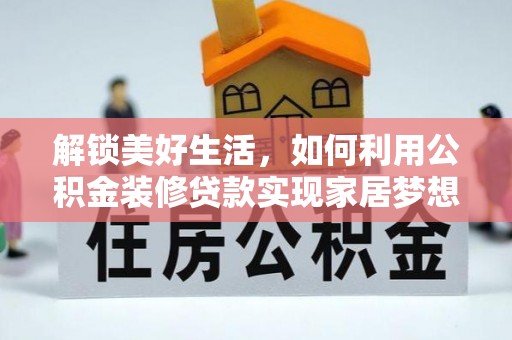 罗甸解锁美好生活，如何利用公积金装修贷款实现家居梦想