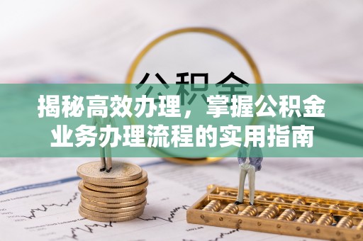 罗甸揭秘高效办理，掌握公积金业务办理流程的实用指南