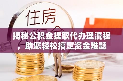 罗甸揭秘公积金提取代办理流程，助您轻松搞定资金难题