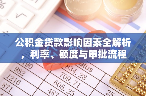 罗甸公积金贷款影响因素全解析，利率、额度与审批流程