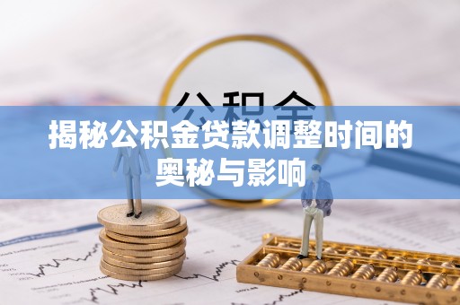 罗甸揭秘公积金贷款调整时间的奥秘与影响
