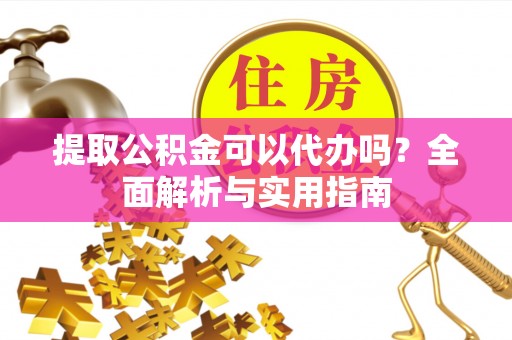 罗甸提取公积金可以代办吗？全面解析与实用指南
