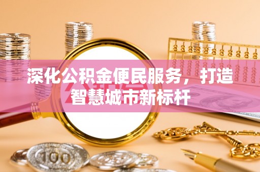 罗甸深化公积金便民服务，打造智慧城市新标杆