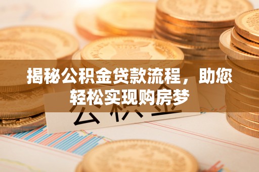 罗甸揭秘公积金贷款流程，助您轻松实现购房梦